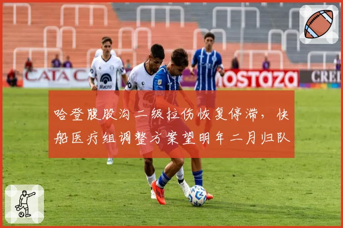 哈登腹股沟二级拉伤恢复停滞，快船医疗组调整方案望明年二月归队