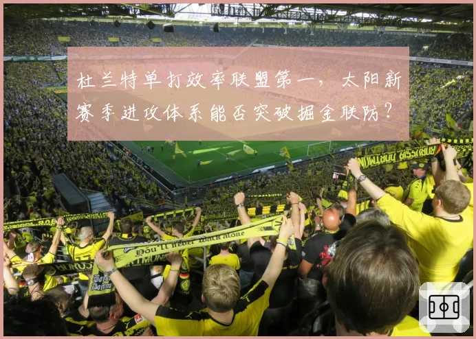 杜兰特单打效率联盟第一,太阳新赛季进攻体系能否突破掘金联防?