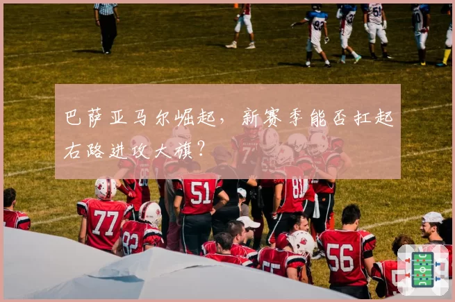 巴萨亚马尔崛起，新赛季能否扛起右路进攻大旗？