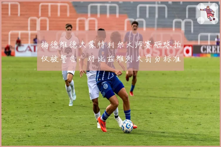 梅德维德夫蒙特利尔大师赛砸球拍仅被警告，对比兹维列夫罚分标准引热议