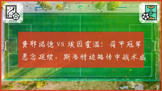 费耶诺德 vs 埃因霍温：荷甲冠军悬念延续，斯洛特边路传中战术成功率对比博斯控球体系