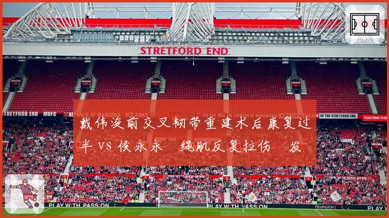 戴伟浚前交叉韧带重建术后康复过半 vs 侯永永腘绳肌反复拉伤復发，归化中场伤病对比凸显国足中场单薄