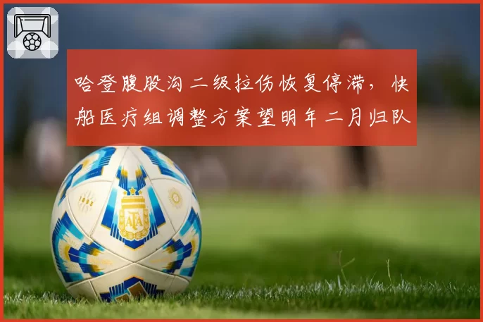 哈登腹股沟二级拉伤恢复停滞，快船医疗组调整方案望明年二月归队