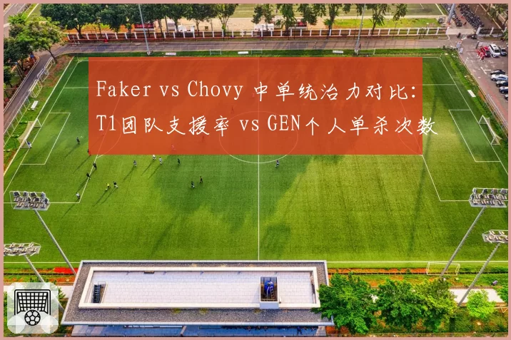 Faker vs Chovy 中单统治力对比：T1团队支援率 vs GEN个人单杀次数分化