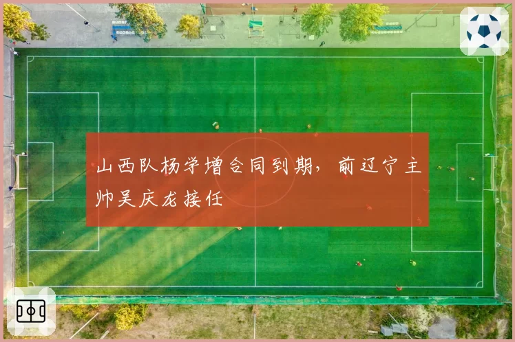 山西队杨学增合同到期，前辽宁主帅吴庆龙接任