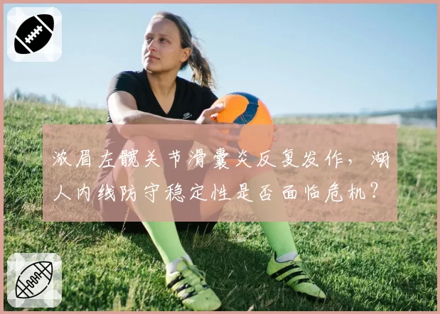 浓眉左髋关节滑囊炎反复发作，湖人内线防守稳定性是否面临危机？