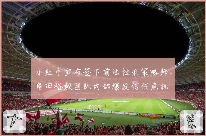 小红牛宣布签下前法拉利策略师，角田裕毅团队内部爆发信任危机