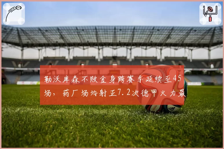 勒沃库森不败金身跨赛季延续至45场，药厂场均射正7.2次德甲火力最猛