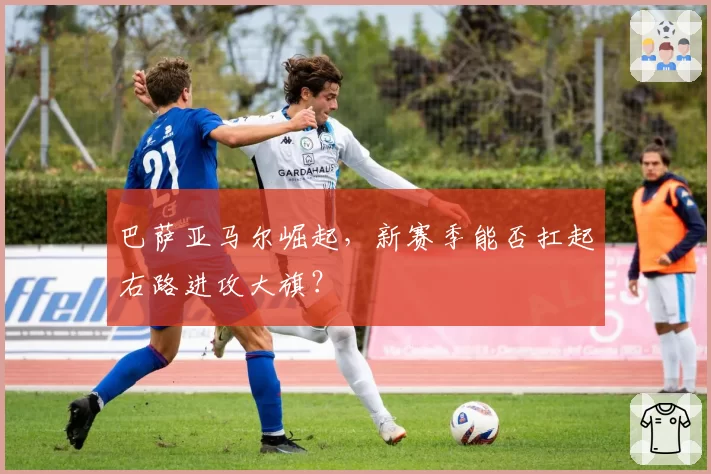 巴萨亚马尔崛起，新赛季能否扛起右路进攻大旗？